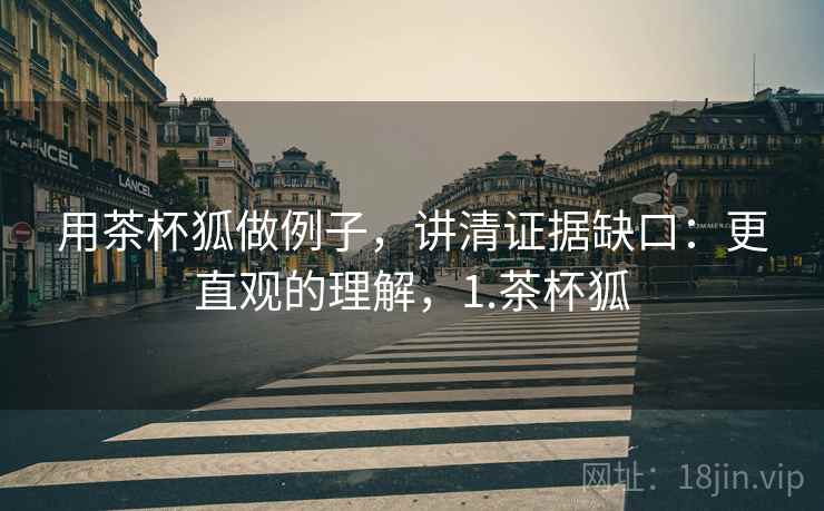 用茶杯狐做例子，讲清证据缺口：更直观的理解，1.茶杯狐