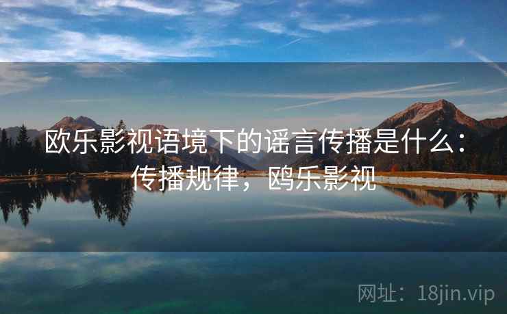 欧乐影视语境下的谣言传播是什么：传播规律，鸥乐影视