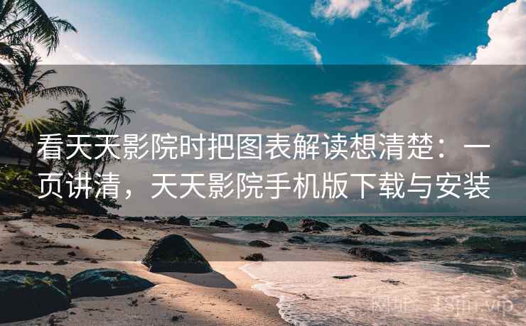 看天天影院时把图表解读想清楚：一页讲清，天天影院手机版下载与安装