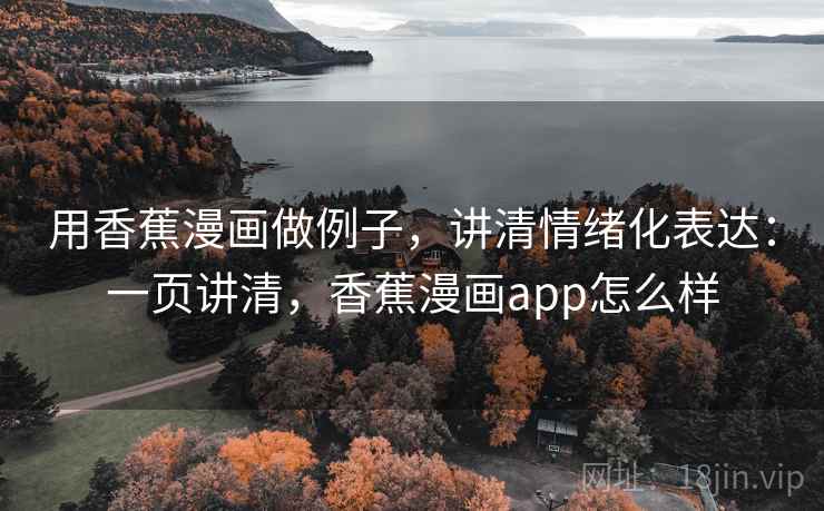 用香蕉漫画做例子，讲清情绪化表达：一页讲清，香蕉漫画app怎么样