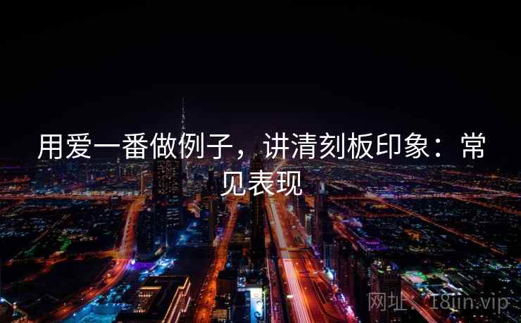 用爱一番做例子，讲清刻板印象：常见表现