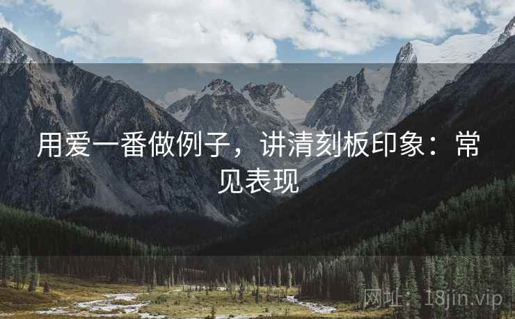 用爱一番做例子，讲清刻板印象：常见表现