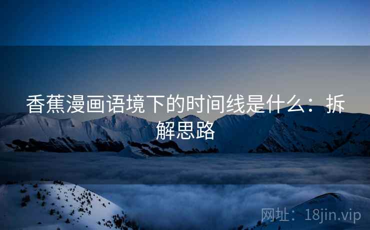 香蕉漫画语境下的时间线是什么：拆解思路