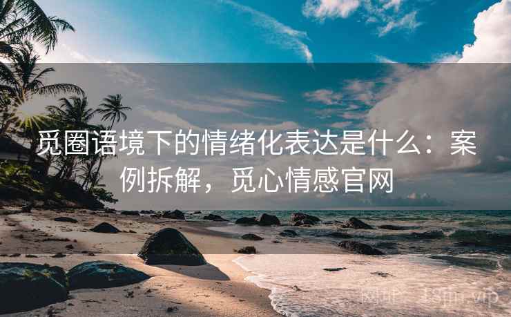觅圈语境下的情绪化表达是什么：案例拆解，觅心情感官网