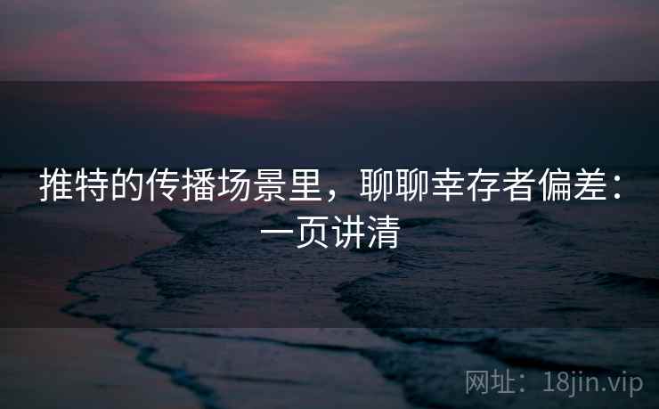 推特的传播场景里,聊聊幸存者偏差:一页讲清 推特的传播场景里,聊聊幸存者偏差:一页讲清