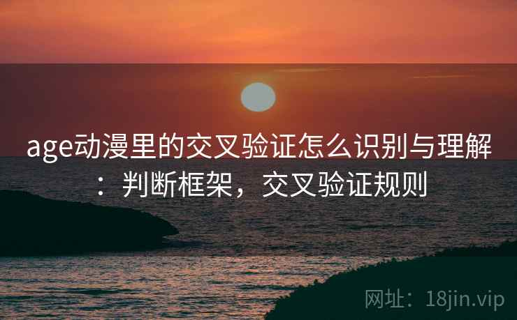 age动漫里的交叉验证怎么识别与理解:判断框架,交叉验证规则 age动漫里的交叉验证怎么识别与理解:判断框架,交叉验证规则