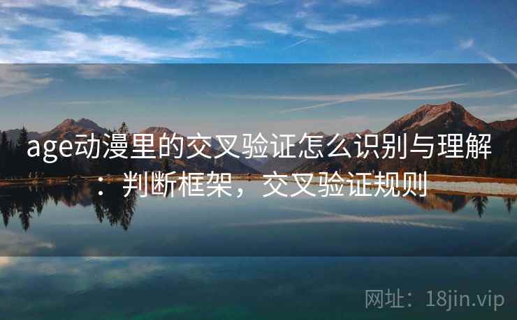 age动漫里的交叉验证怎么识别与理解:判断框架,交叉验证规则 age动漫里的交叉验证怎么识别与理解:判断框架,交叉验证规则