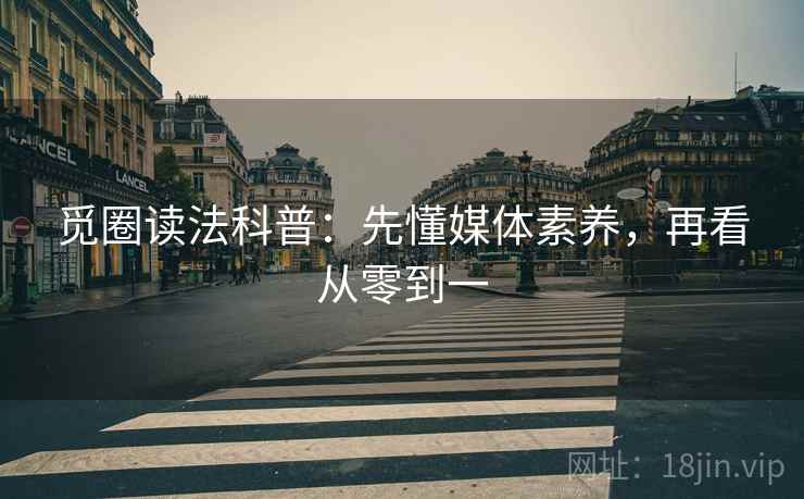 觅圈读法科普：先懂媒体素养，再看从零到一