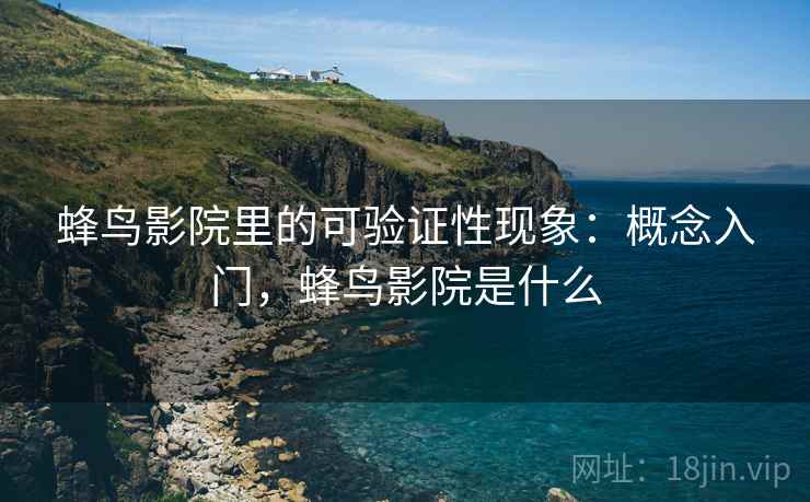 蜂鸟影院里的可验证性现象:概念入门,蜂鸟影院是什么 蜂鸟影院里的可验证性现象:概念入门,蜂鸟影院是什么