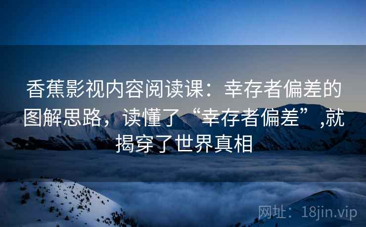 香蕉影视内容阅读课:幸存者偏差的图解思路,读懂了“幸存者偏差”,就揭穿了世界真相 香蕉影视内容阅读课:幸存者偏差的图解思路,读懂了“幸存者偏差”,就揭穿了世界真相