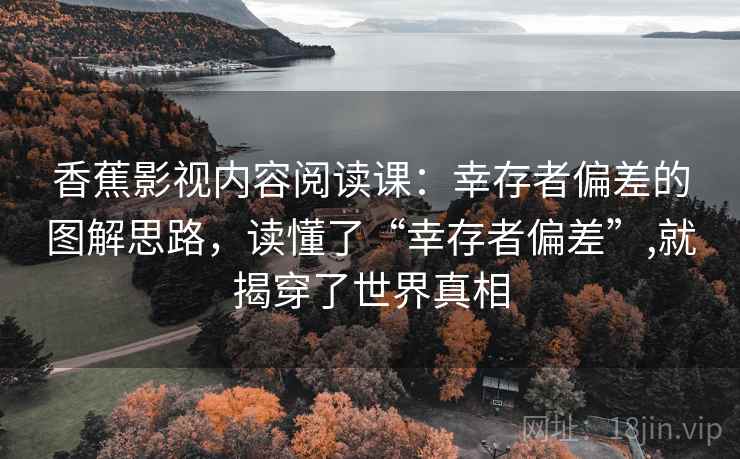 香蕉影视内容阅读课:幸存者偏差的图解思路,读懂了“幸存者偏差”,就揭穿了世界真相 香蕉影视内容阅读课:幸存者偏差的图解思路,读懂了“幸存者偏差”,就揭穿了世界真相