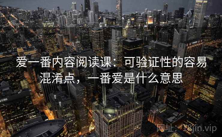 爱一番内容阅读课：可验证性的容易混淆点，一番爱是什么意思