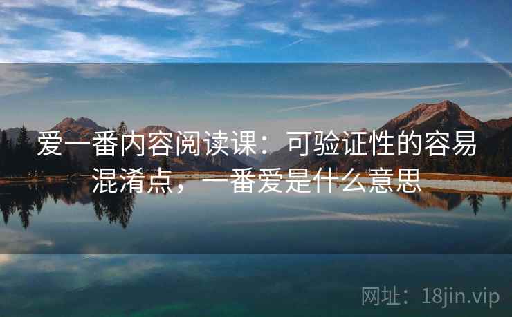 爱一番内容阅读课：可验证性的容易混淆点，一番爱是什么意思