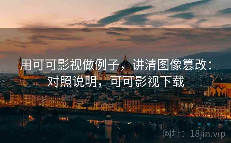 用可可影视做例子,讲清图像篡改:对照说明,可可影视下载 用可可影视做例子,讲清图像篡改:对照说明,可可影视下载