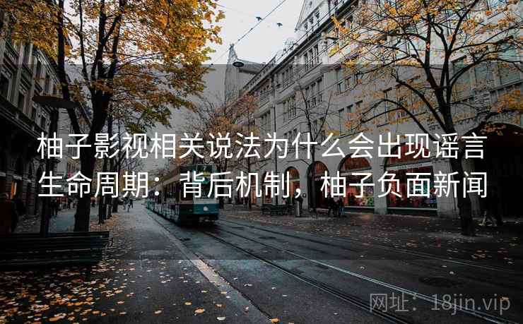 柚子影视相关说法为什么会出现谣言生命周期:背后机制,柚子负面新闻 柚子影视相关说法为什么会出现谣言生命周期:背后机制,柚子负面新闻