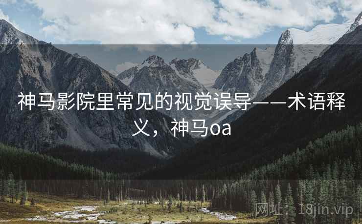 神马影院里常见的视觉误导——术语释义,神马oa 神马影院里常见的视觉误导——术语释义,神马oa