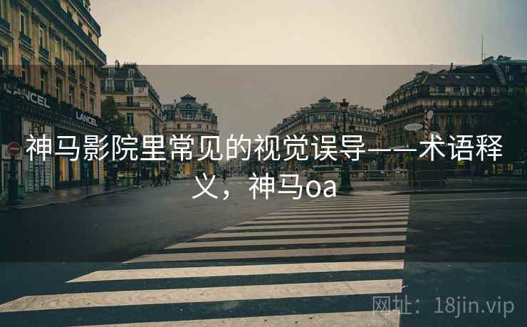 神马影院里常见的视觉误导——术语释义,神马oa 神马影院里常见的视觉误导——术语释义,神马oa