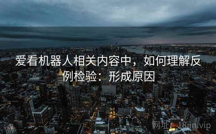 爱看机器人相关内容中,如何理解反例检验:形成原因 爱看机器人相关内容中,如何理解反例检验:形成原因