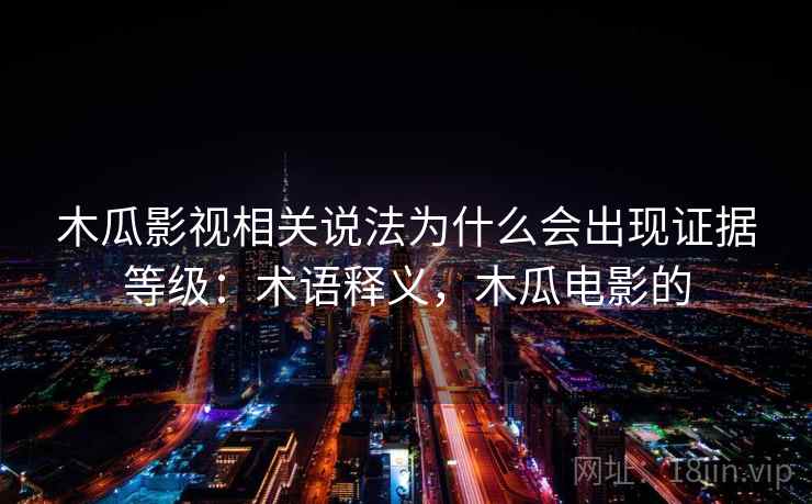 木瓜影视相关说法为什么会出现证据等级：术语释义，木瓜电影的