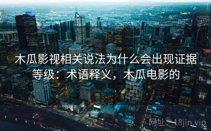 木瓜影视相关说法为什么会出现证据等级：术语释义，木瓜电影的