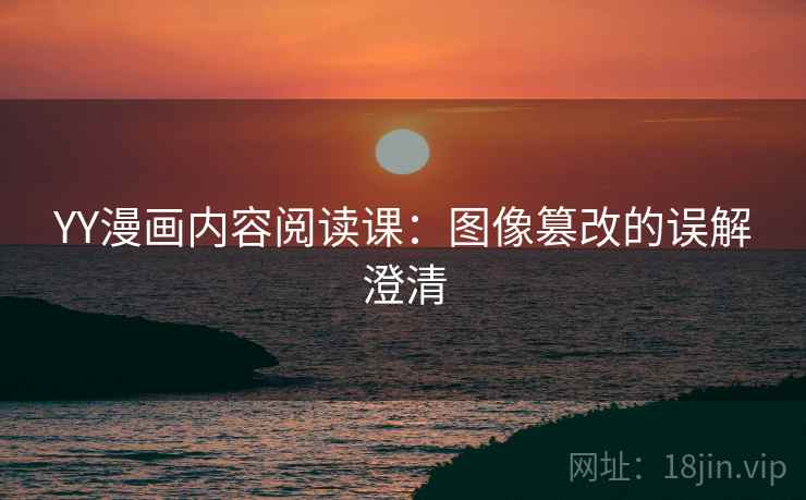 YY漫画内容阅读课：图像篡改的误解澄清