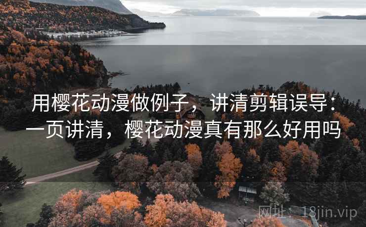 用樱花动漫做例子，讲清剪辑误导：一页讲清，樱花动漫真有那么好用吗