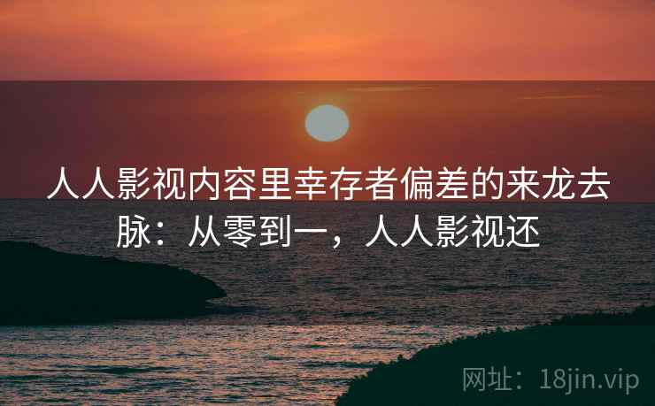 人人影视内容里幸存者偏差的来龙去脉：从零到一，人人影视还