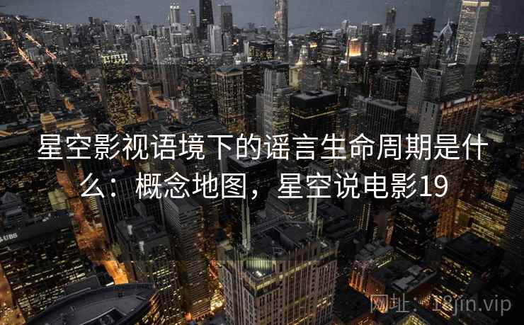 星空影视语境下的谣言生命周期是什么：概念地图，星空说电影19