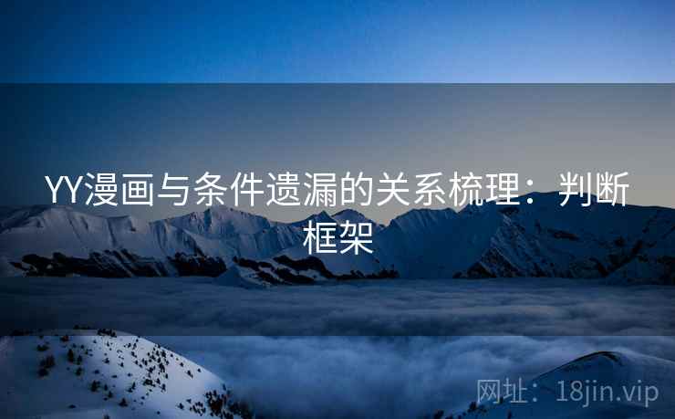 YY漫画与条件遗漏的关系梳理：判断框架