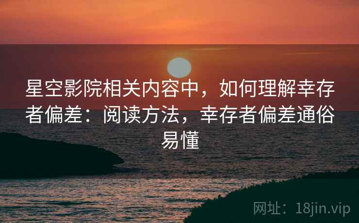 星空影院相关内容中，如何理解幸存者偏差：阅读方法，幸存者偏差通俗易懂