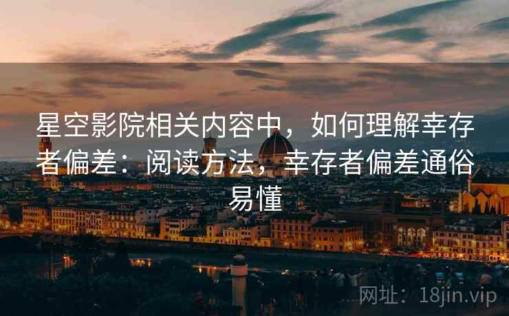 星空影院相关内容中，如何理解幸存者偏差：阅读方法，幸存者偏差通俗易懂