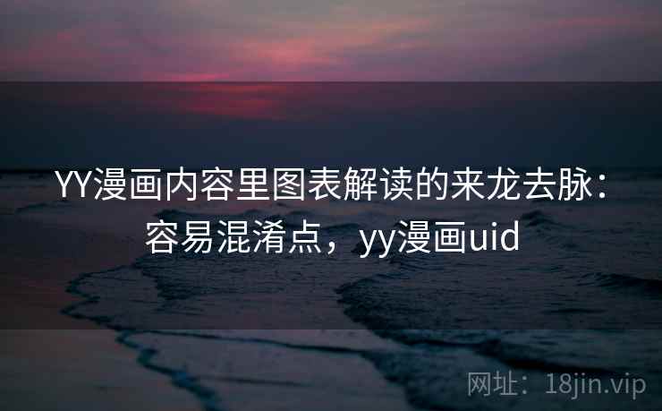 YY漫画内容里图表解读的来龙去脉：容易混淆点，yy漫画uid