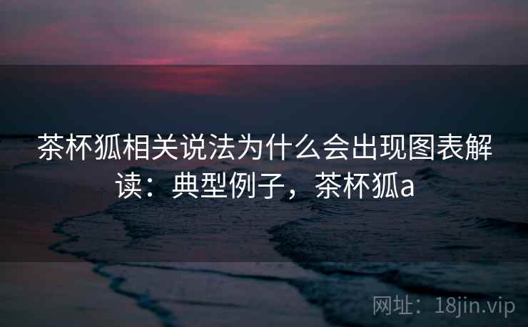 茶杯狐相关说法为什么会出现图表解读：典型例子，茶杯狐a