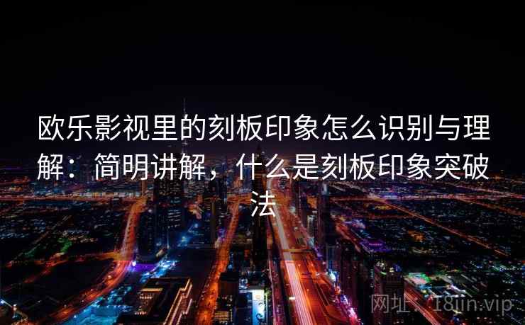 欧乐影视里的刻板印象怎么识别与理解：简明讲解，什么是刻板印象突破法