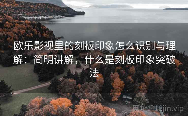 欧乐影视里的刻板印象怎么识别与理解：简明讲解，什么是刻板印象突破法