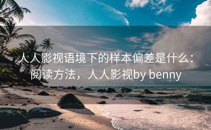 人人影视语境下的样本偏差是什么：阅读方法，人人影视by benny