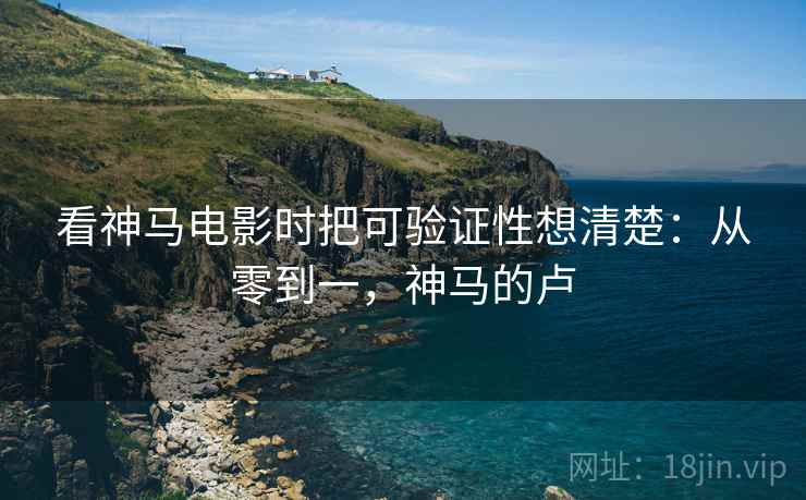 看神马电影时把可验证性想清楚：从零到一，神马的卢