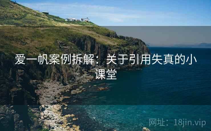 爱一帆案例拆解：关于引用失真的小课堂