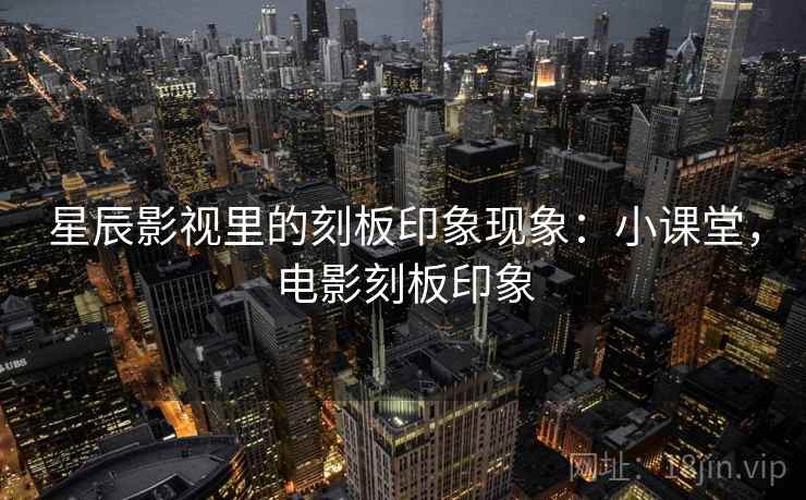 星辰影视里的刻板印象现象：小课堂，电影刻板印象