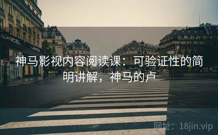 神马影视内容阅读课：可验证性的简明讲解，神马的卢