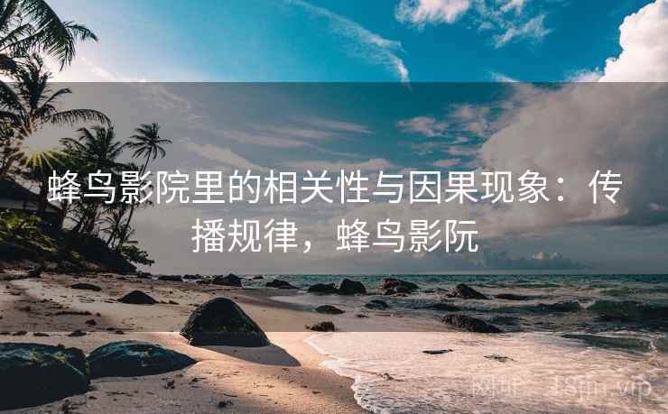 蜂鸟影院里的相关性与因果现象：传播规律，蜂鸟影阮