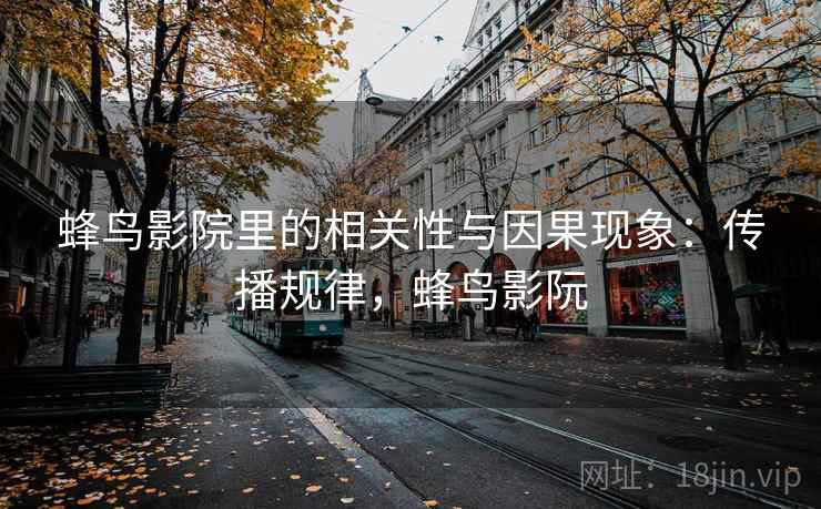 蜂鸟影院里的相关性与因果现象：传播规律，蜂鸟影阮