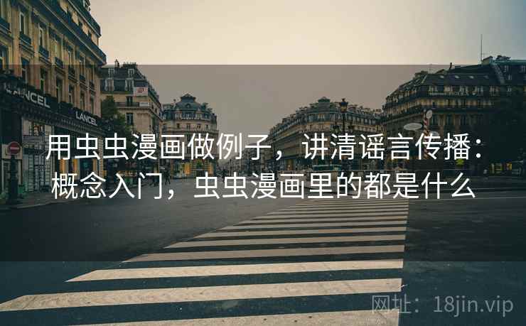 用虫虫漫画做例子，讲清谣言传播：概念入门，虫虫漫画里的都是什么