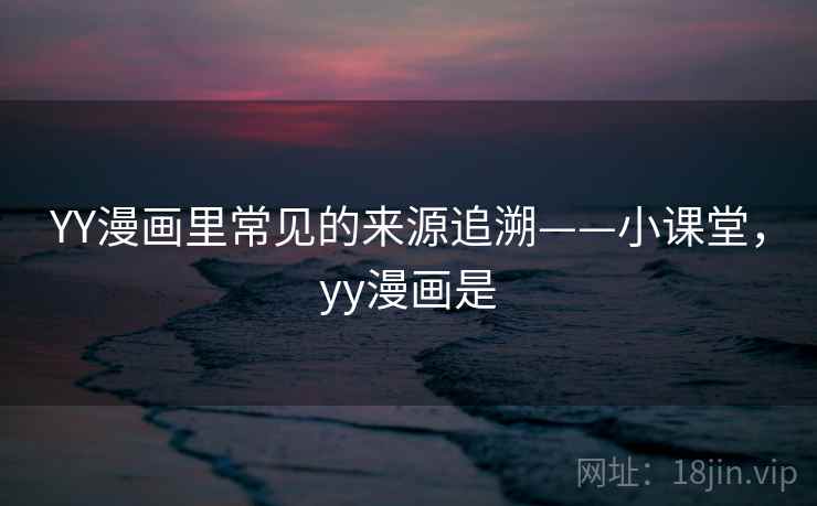 YY漫画里常见的来源追溯——小课堂，yy漫画是