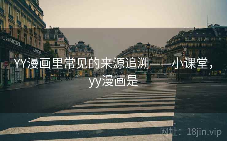 YY漫画里常见的来源追溯——小课堂，yy漫画是