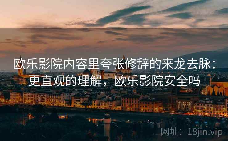 欧乐影院内容里夸张修辞的来龙去脉：更直观的理解，欧乐影院安全吗