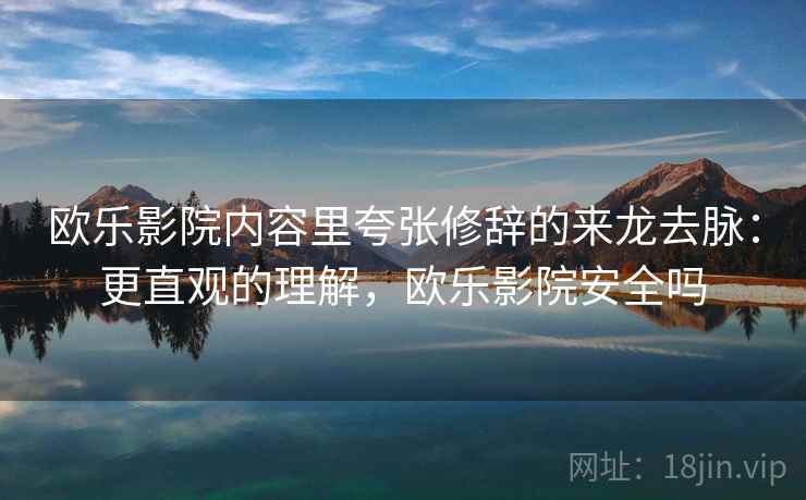 欧乐影院内容里夸张修辞的来龙去脉：更直观的理解，欧乐影院安全吗