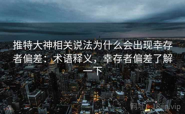 推特大神相关说法为什么会出现幸存者偏差：术语释义，幸存者偏差了解一下