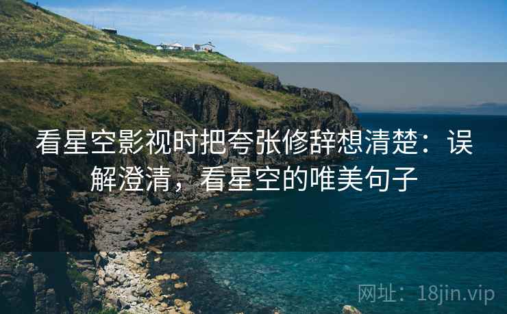 看星空影视时把夸张修辞想清楚:误解澄清,看星空的唯美句子 看星空影视时把夸张修辞想清楚:误解澄清,看星空的唯美句子