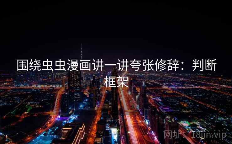 围绕虫虫漫画讲一讲夸张修辞:判断框架 围绕虫虫漫画讲一讲夸张修辞:判断框架